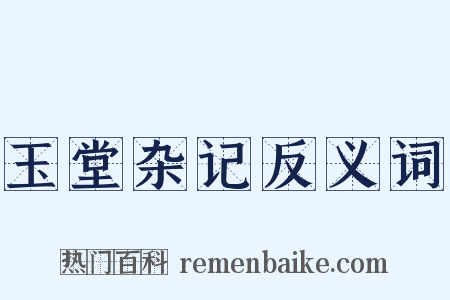 玉堂杂记反义词是什么意思的图片